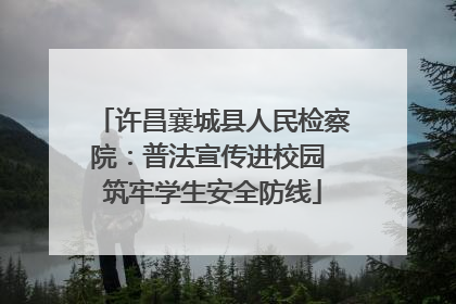 许昌襄城县人民检察院：普法宣传进校园 筑牢学生安全防线