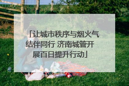 让城市秩序与烟火气结伴同行 济南城管开展百日提升行动