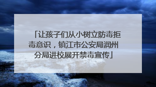 让孩子们从小树立防毒拒毒意识，镇江市公安局润州分局进校展开禁毒宣传