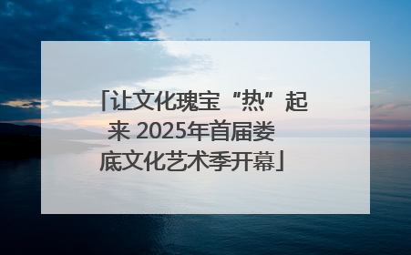 让文化瑰宝“热”起来 2025年首届娄底文化艺术季开幕