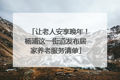 让老人安享晚年！杨浦这一街道发布居家养老服务清单