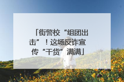 街警校“组团出击”！这场反诈宣传“干货”满满