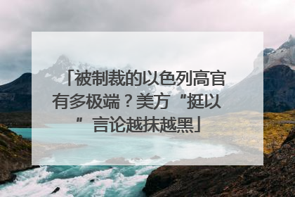 被制裁的以色列高官有多极端？美方“挺以”言论越抹越黑