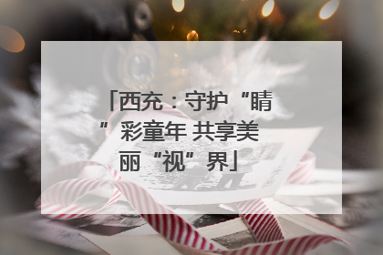 西充：守护“睛”彩童年 共享美丽“视”界