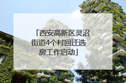 西安高新区灵沼街道4个村回迁选房工作启动
