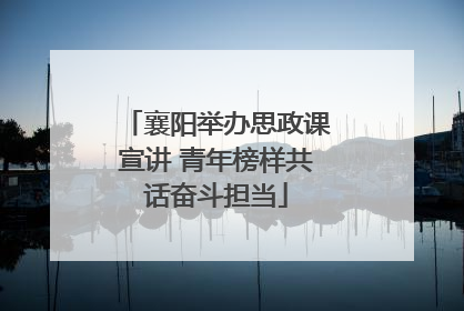 襄阳举办思政课宣讲 青年榜样共话奋斗担当