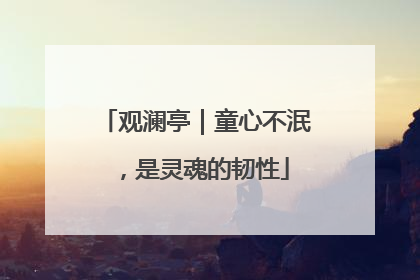 观澜亭｜童心不泯，是灵魂的韧性
