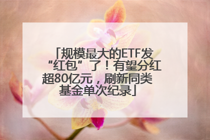 规模最大的ETF发“红包”了！有望分红超80亿元，刷新同类基金单次纪录