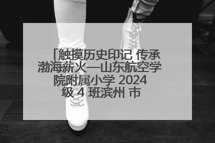 触摸历史印记 传承渤海薪火—山东航空学院附属小学 2024 级 4 班滨州 市档案馆研学实践活动