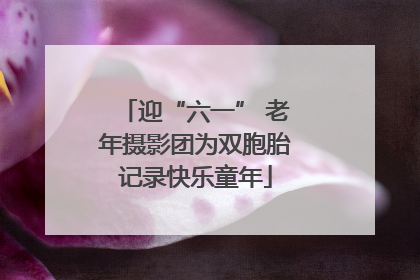 迎“六一” 老年摄影团为双胞胎记录快乐童年