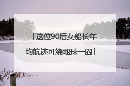 这位90后女船长年均航迹可绕地球一圈