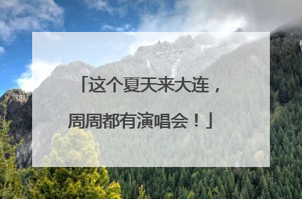 这个夏天来大连，周周都有演唱会！