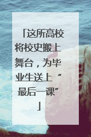 这所高校将校史搬上舞台，为毕业生送上“最后一课”