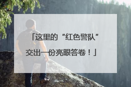 这里的“红色警队”交出一份亮眼答卷！