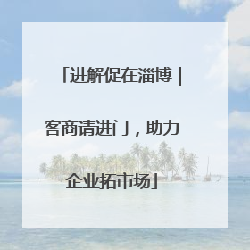 进解促在淄博｜客商请进门，助力企业拓市场
