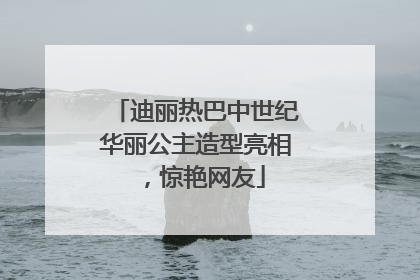 迪丽热巴中世纪华丽公主造型亮相，惊艳网友