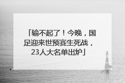 输不起了！今晚，国足迎来世预赛生死战，23人大名单出炉