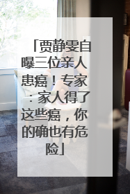贾静雯自曝三位亲人患癌！专家：家人得了这些癌，你的确也有危险