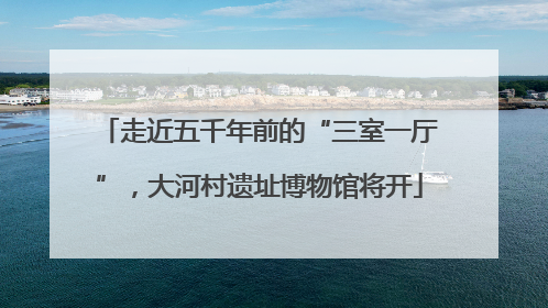 走近五千年前的“三室一厅”，大河村遗址博物馆将开