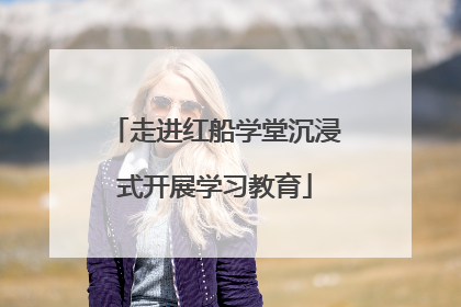 走进红船学堂沉浸式开展学习教育