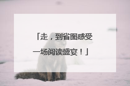 走，到省图感受一场阅读盛宴！