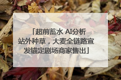 超前蓄水 AI分析 站外种草，大麦全链路宣发锚定剧场商家售出