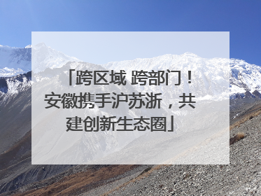 跨区域 跨部门！安徽携手沪苏浙，共建创新生态圈