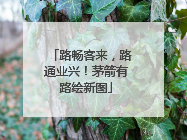 路畅客来，路通业兴！茅箭有路绘新图
