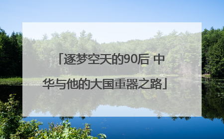 逐梦空天的90后 中华与他的大国重器之路
