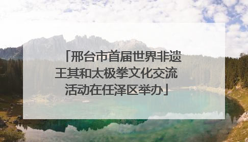 邢台市首届世界非遗王其和太极拳文化交流活动在任泽区举办