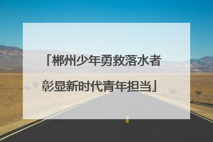 郴州少年勇救落水者 彰显新时代青年担当