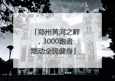 郑州黄河之畔，3000跑者燃动全民健身