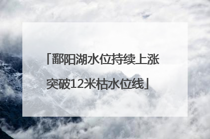 鄱阳湖水位持续上涨 突破12米枯水位线