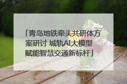 青岛地铁牵头共研体方案研讨 城轨AI大模型赋能智慧交通新标杆