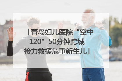 青岛妇儿医院“空中120”50分钟跨城接力救援危重新生儿