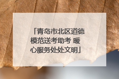 青岛市北区道德模范送考助考 暖心服务处处文明