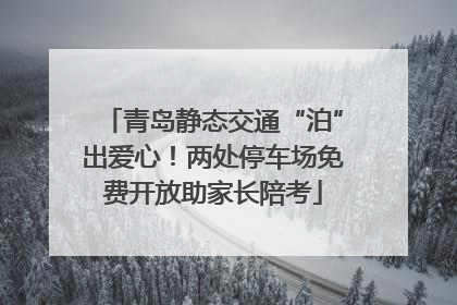 青岛静态交通“泊”出爱心！两处停车场免费开放助家长陪考