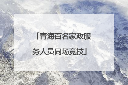 青海百名家政服务人员同场竞技
