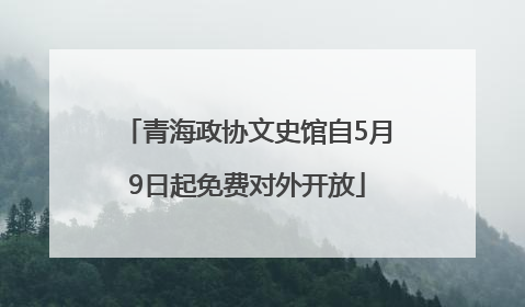 青海政协文史馆自5月9日起免费对外开放