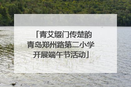 青艾缀门传楚韵 青岛郑州路第二小学开展端午节活动