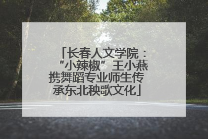 长春人文学院：“小辣椒”王小燕携舞蹈专业师生传承东北秧歌文化