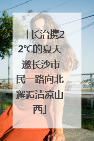 长治携22℃的夏天 邀长沙市民一路向北邂逅清凉山西