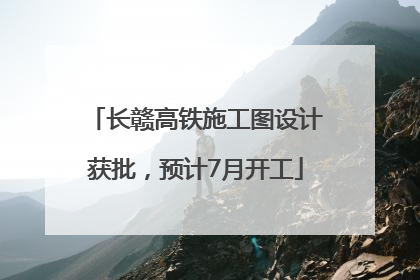 长赣高铁施工图设计获批，预计7月开工