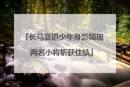 长马赛道少年身影频现 两名小将斩获佳绩