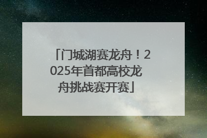 门城湖赛龙舟！2025年首都高校龙舟挑战赛开赛