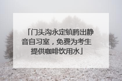 门头沟永定镇腾出静音自习室，免费为考生提供咖啡饮用水