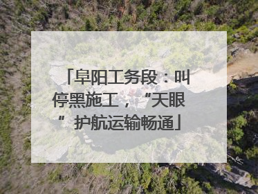 阜阳工务段：叫停黑施工，“天眼”护航运输畅通