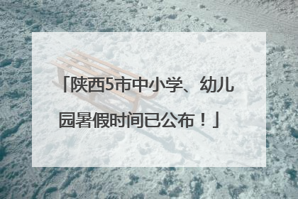 陕西5市中小学、幼儿园暑假时间已公布！