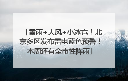 雷雨+大风+小冰雹！北京多区发布雷电蓝色预警！本周还有全市性阵雨