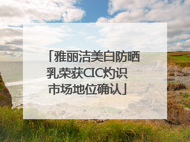 雅丽洁美白防晒乳荣获CIC灼识市场地位确认
